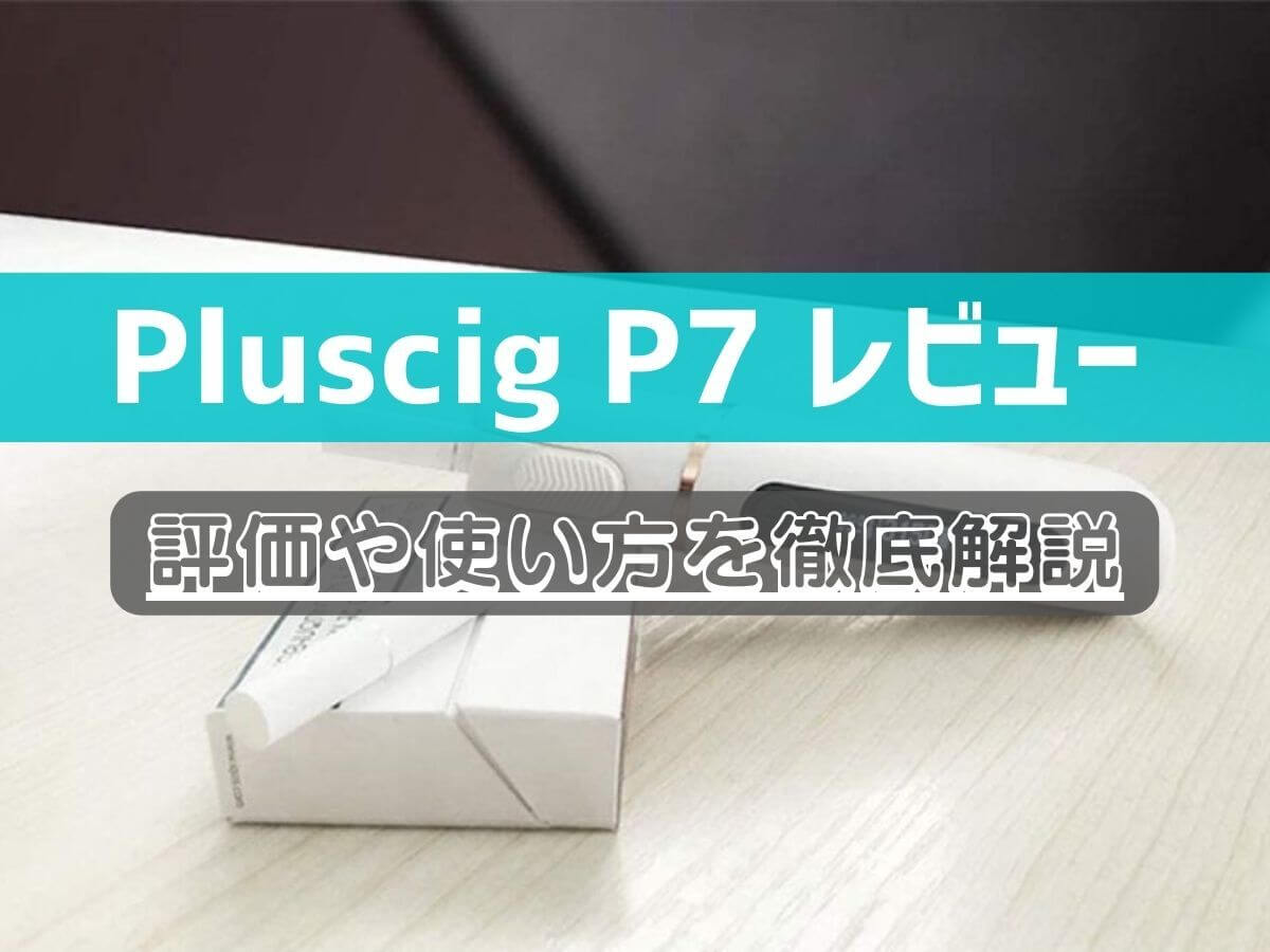 【Pluscig P7 レビュー】評価や使い方を徹底解説
